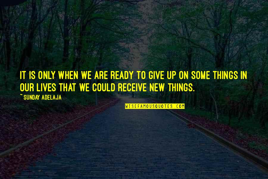 Things To Give Up Quotes By Sunday Adelaja: It is only when we are ready to