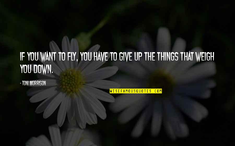 Things To Give Up Quotes By Toni Morrison: If you want to fly, you have to