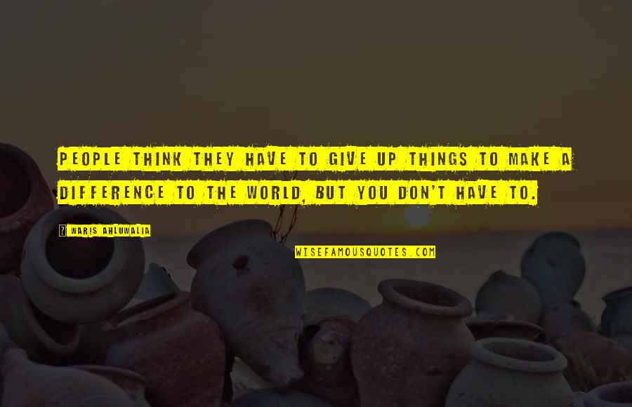 Things To Give Up Quotes By Waris Ahluwalia: People think they have to give up things