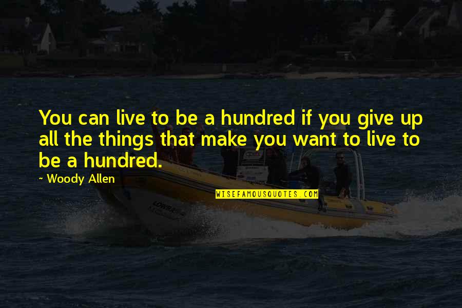 Things To Give Up Quotes By Woody Allen: You can live to be a hundred if