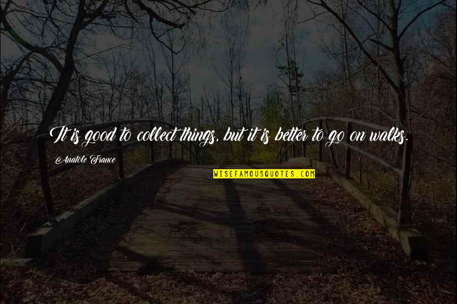 Things To Go My Way Quotes By Anatole France: It is good to collect things, but it