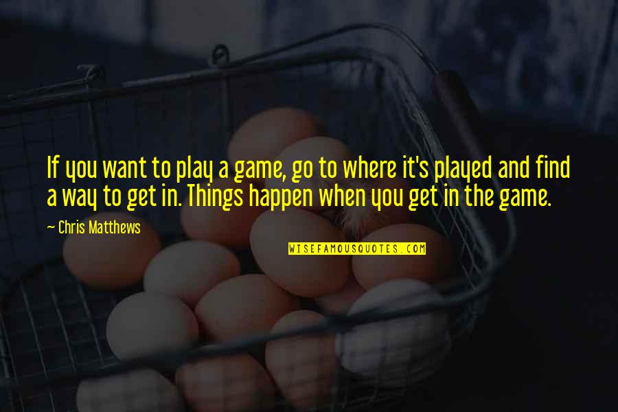 Things To Go My Way Quotes By Chris Matthews: If you want to play a game, go