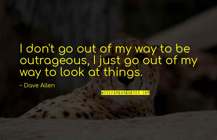 Things To Go My Way Quotes By Dave Allen: I don't go out of my way to