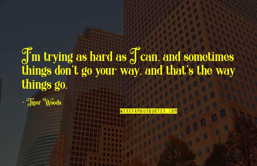 Things To Go My Way Quotes By Tiger Woods: I'm trying as hard as I can, and