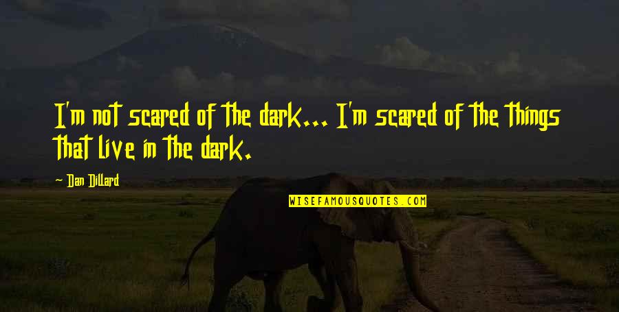 Things To Live By Quotes By Dan Dillard: I'm not scared of the dark... I'm scared