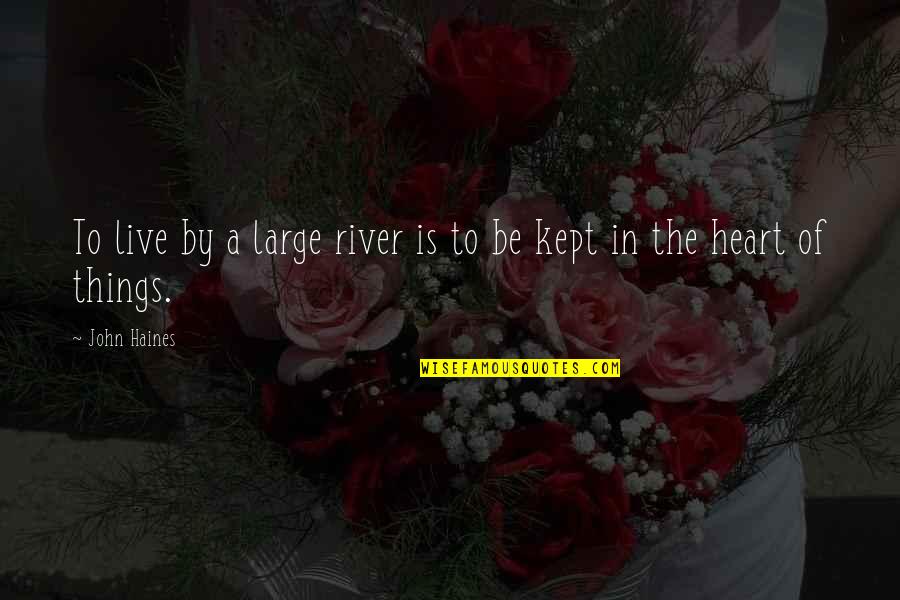 Things To Live By Quotes By John Haines: To live by a large river is to