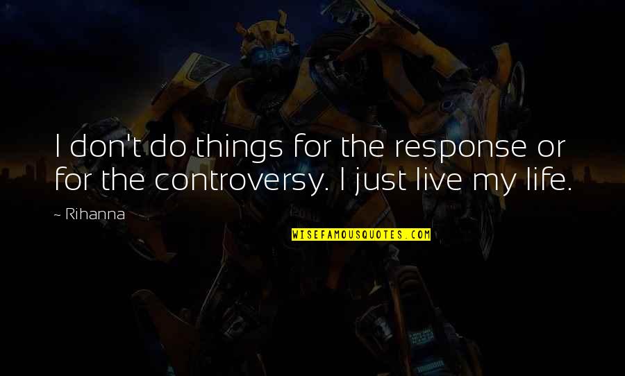 Things To Live By Quotes By Rihanna: I don't do things for the response or