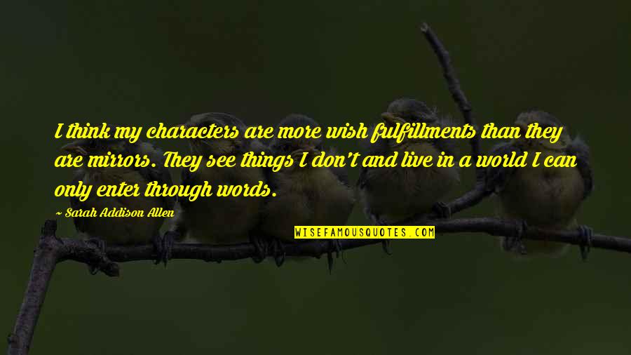 Things To Live By Quotes By Sarah Addison Allen: I think my characters are more wish fulfillments