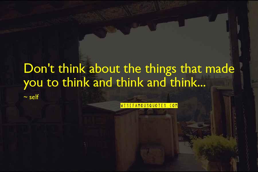 Things To Live By Quotes By Self: Don't think about the things that made you