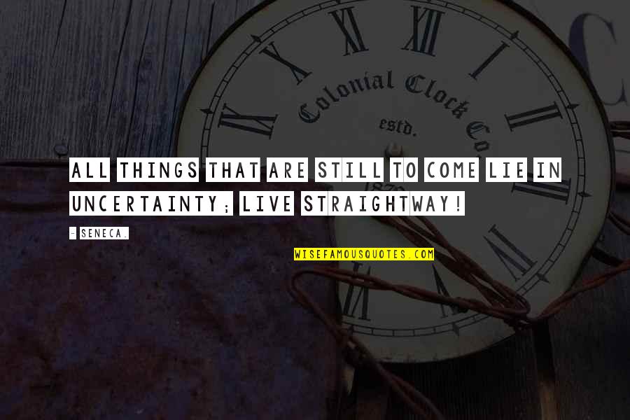 Things To Live By Quotes By Seneca.: All things that are still to come lie