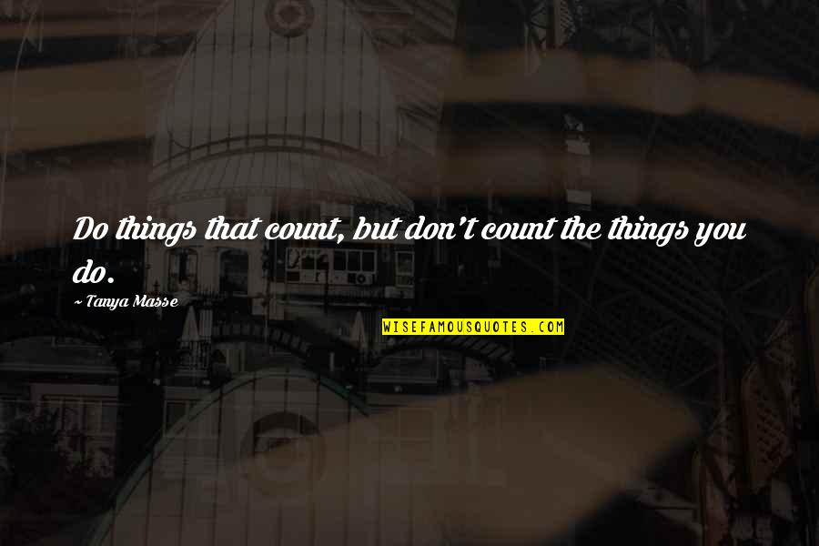 Things To Live By Quotes By Tanya Masse: Do things that count, but don't count the