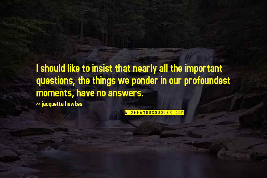 Things To Ponder Quotes By Jacquetta Hawkes: I should like to insist that nearly all