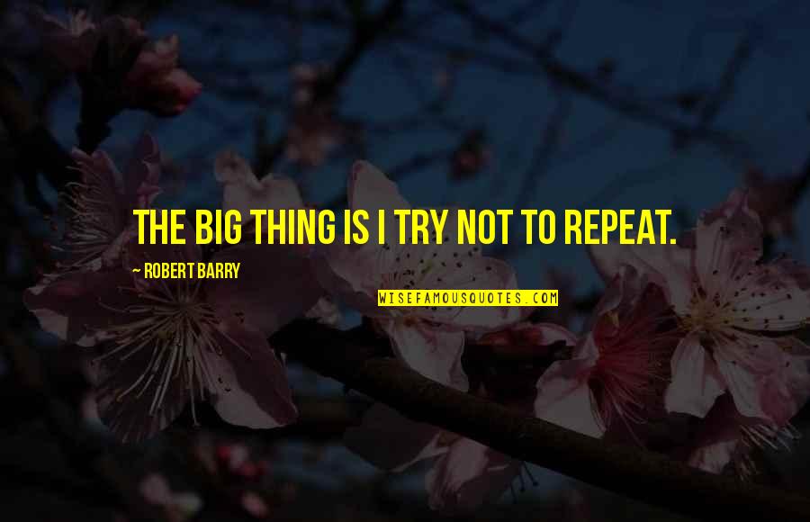 Things To Quotes By Robert Barry: The big thing is I try not to