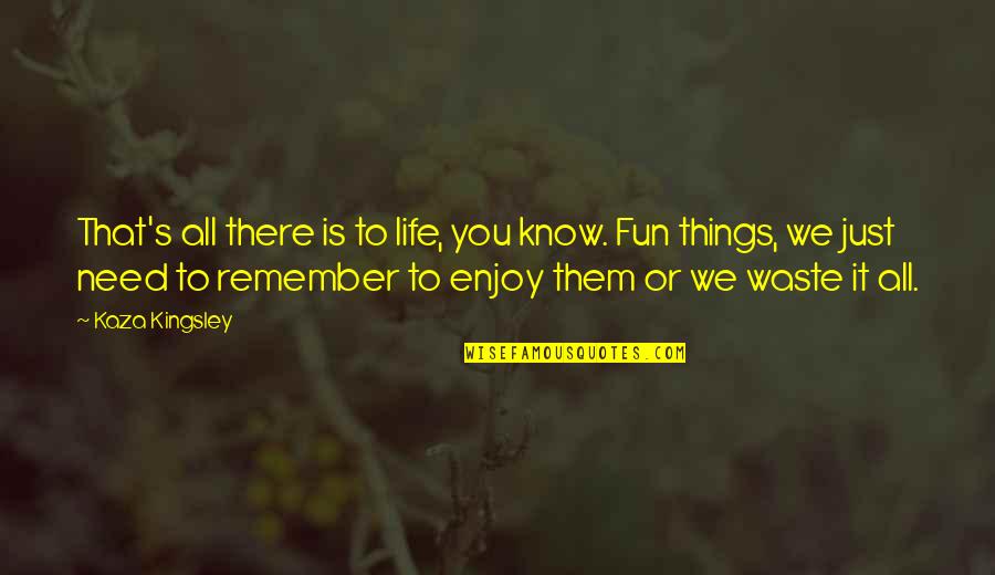 Things To Remember In Life Quotes By Kaza Kingsley: That's all there is to life, you know.