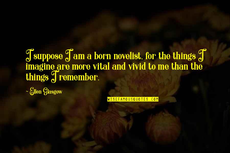 Things To Remember Quotes By Ellen Glasgow: I suppose I am a born novelist, for