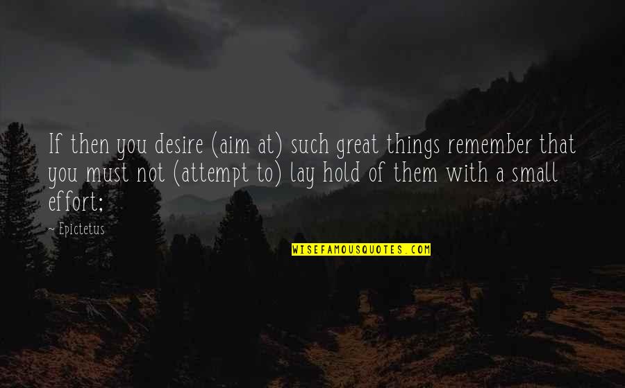 Things To Remember Quotes By Epictetus: If then you desire (aim at) such great