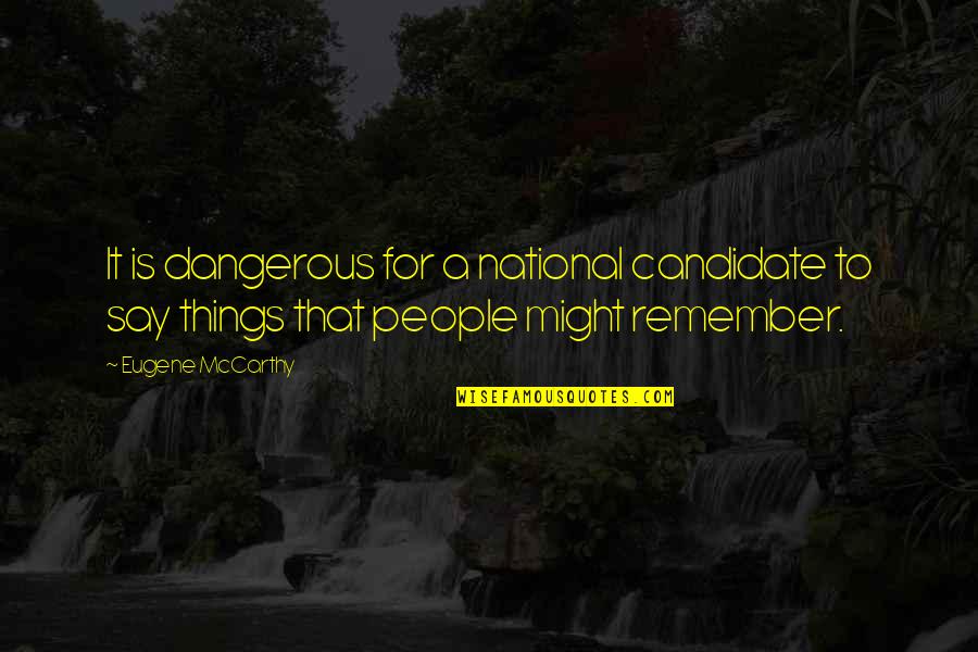Things To Remember Quotes By Eugene McCarthy: It is dangerous for a national candidate to