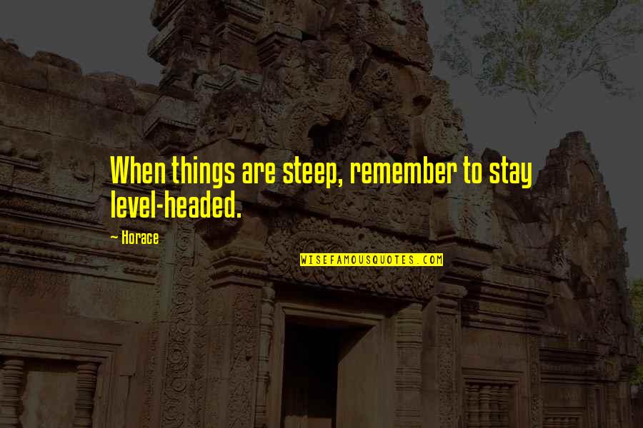 Things To Remember Quotes By Horace: When things are steep, remember to stay level-headed.