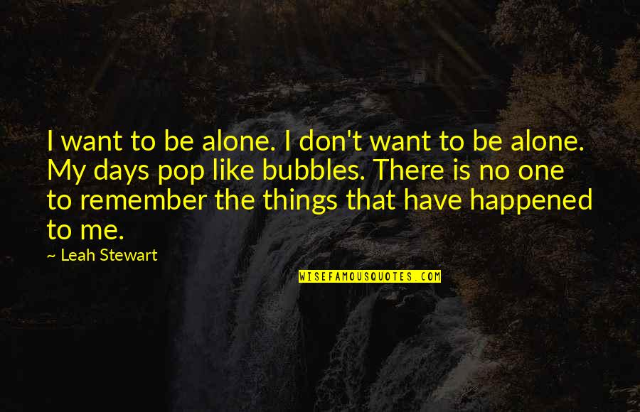 Things To Remember Quotes By Leah Stewart: I want to be alone. I don't want