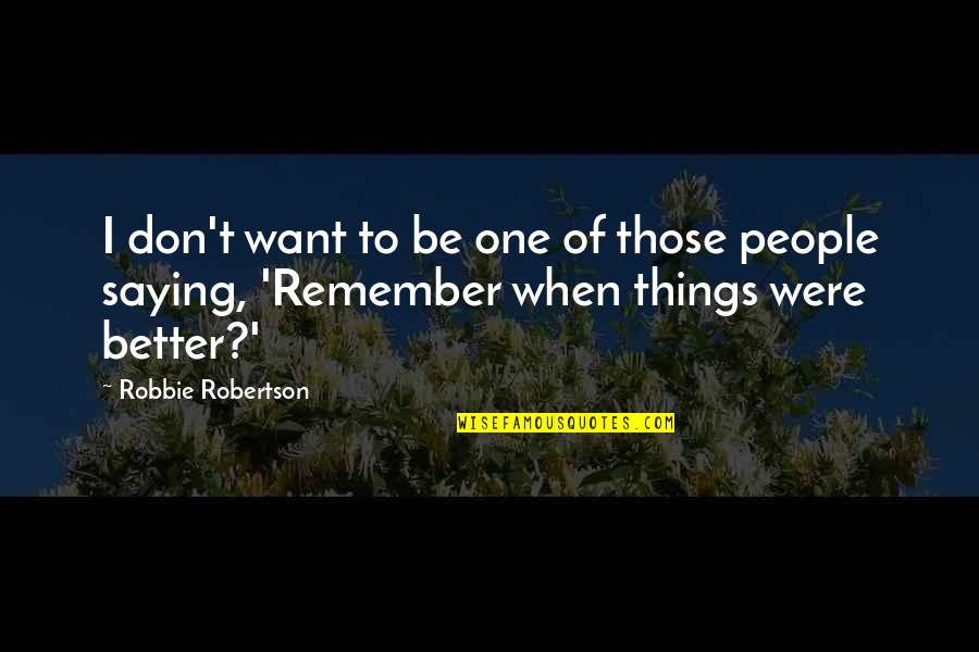 Things To Remember Quotes By Robbie Robertson: I don't want to be one of those