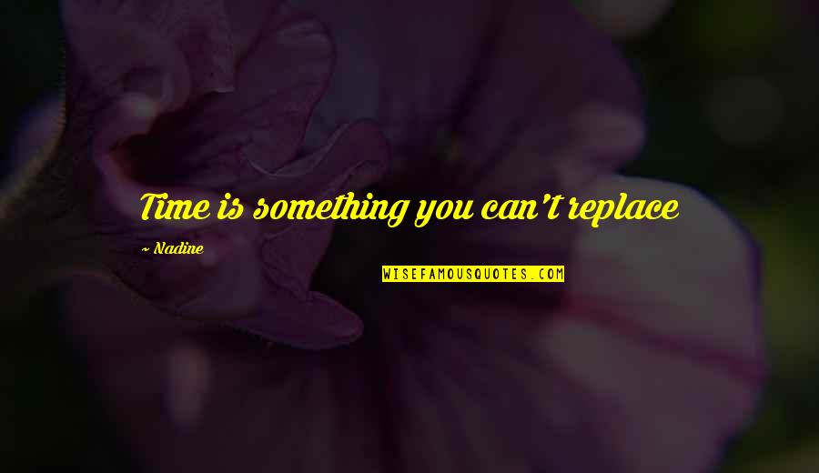 Things To Remember Today Quotes By Nadine: Time is something you can't replace Things To Remember Today Quotes By Nadine: Time is something you can't replace