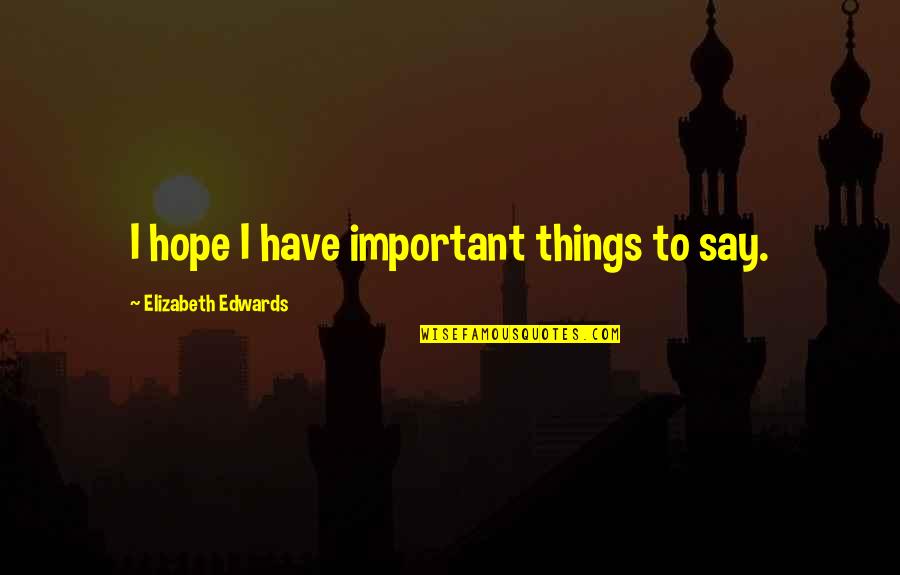 Things To Say Quotes By Elizabeth Edwards: I hope I have important things to say.