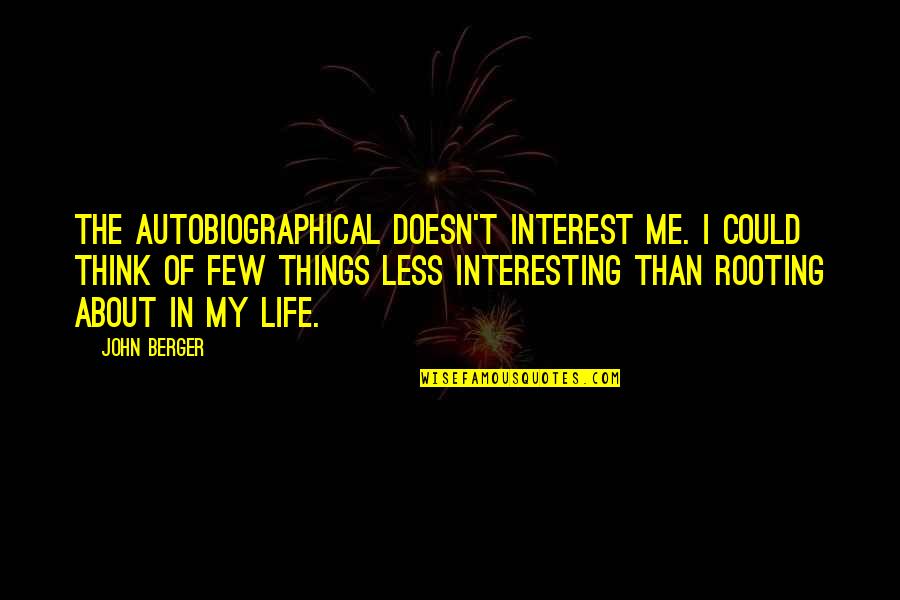 Things To Think About In Life Quotes By John Berger: The autobiographical doesn't interest me. I could think