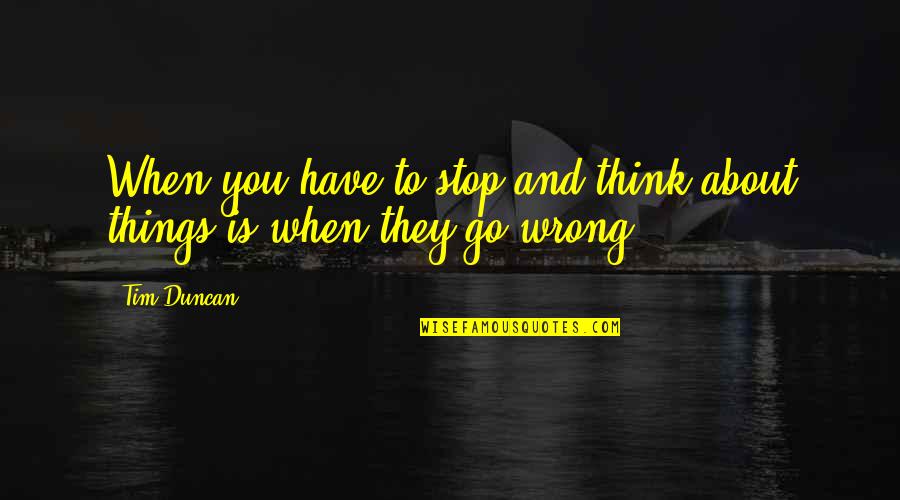 Things To Think About Quotes By Tim Duncan: When you have to stop and think about