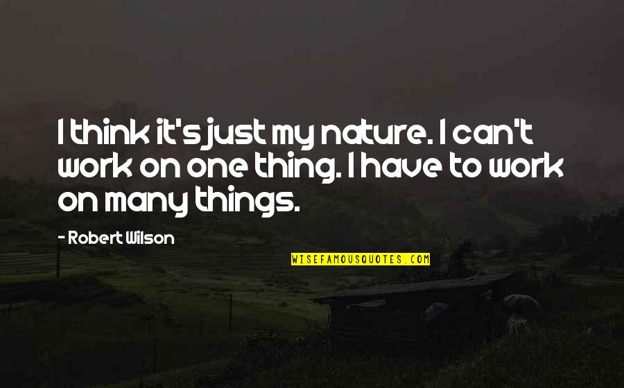 Things To Think On Quotes By Robert Wilson: I think it's just my nature. I can't
