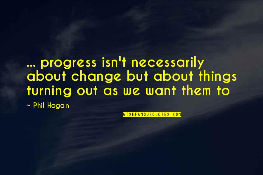 Things Turning Out Okay Quotes By Phil Hogan: ... progress isn't necessarily about change but about