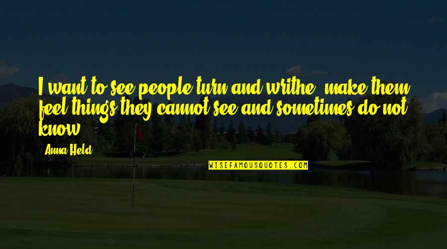 Things We Cannot See Quotes By Anna Held: I want to see people turn and writhe;
