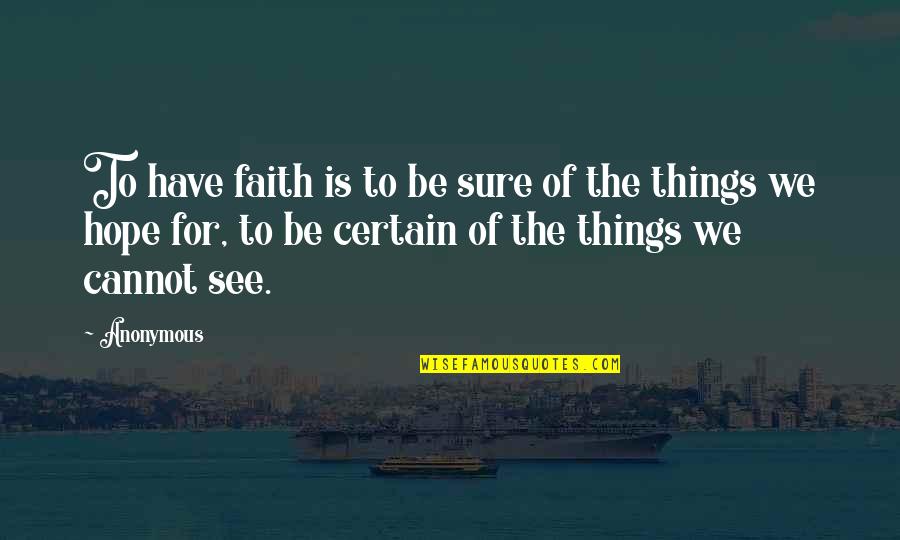 Things We Cannot See Quotes By Anonymous: To have faith is to be sure of