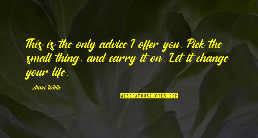 Things We Carry Quotes By Anna White: This is the only advice I offer you.