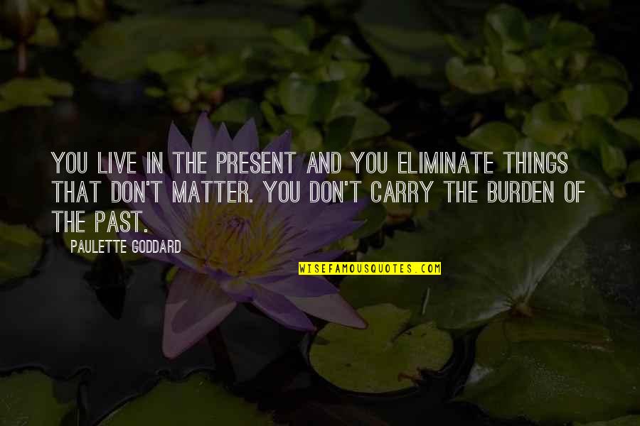 Things We Carry Quotes By Paulette Goddard: You live in the present and you eliminate