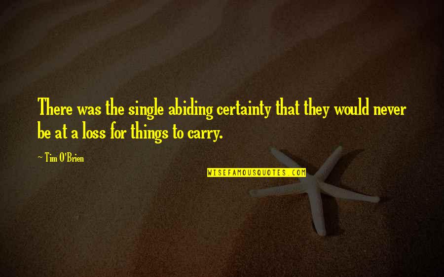 Things We Carry Quotes By Tim O'Brien: There was the single abiding certainty that they