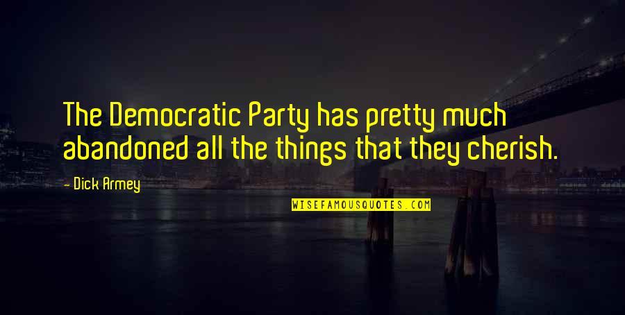 Things We Cherish Quotes By Dick Armey: The Democratic Party has pretty much abandoned all