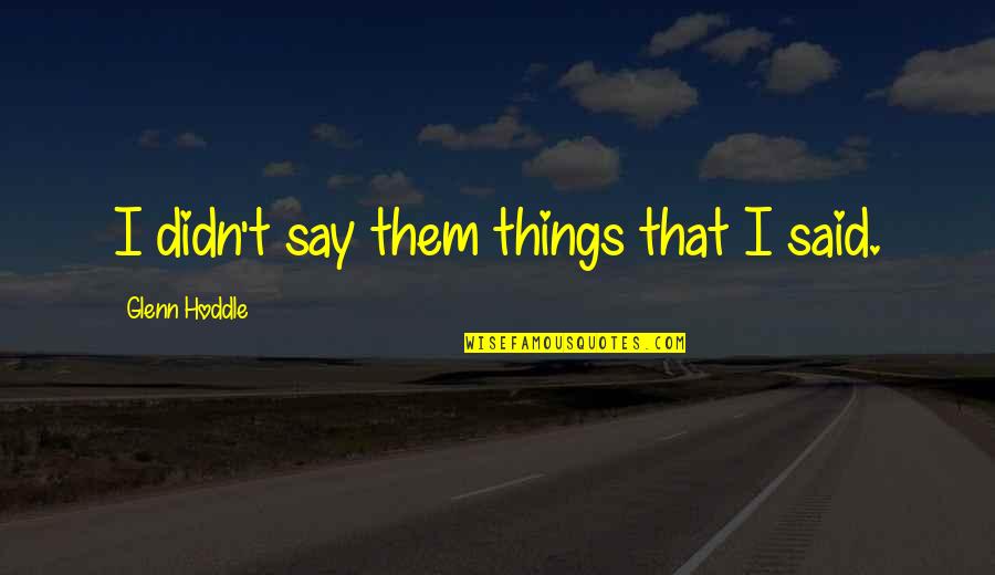 Things We Didn't Say Quotes By Glenn Hoddle: I didn't say them things that I said. Things We Didn't Say Quotes By Glenn Hoddle: I didn't say them things that I said.