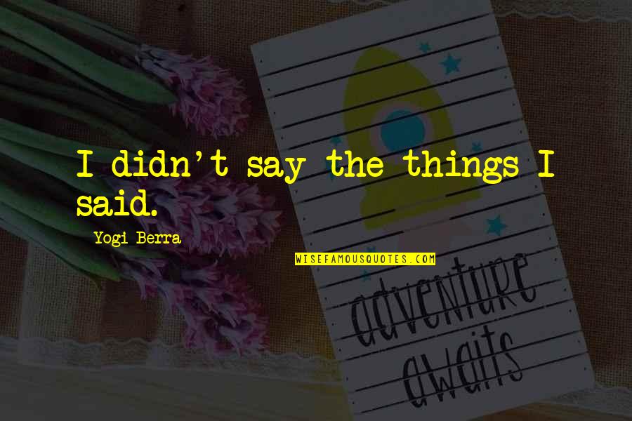 Things We Didn't Say Quotes By Yogi Berra: I didn't say the things I said. Things We Didn't Say Quotes By Yogi Berra: I didn't say the things I said.