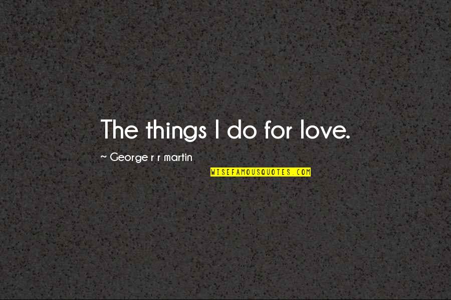 Things We Do For Love Quotes By George R R Martin: The things I do for love.