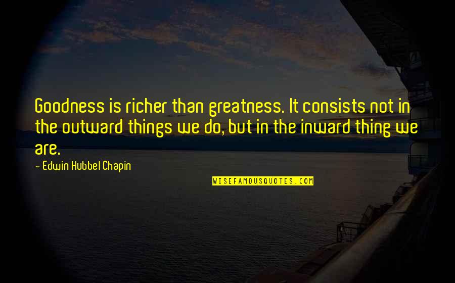 Things We Do Quotes By Edwin Hubbel Chapin: Goodness is richer than greatness. It consists not