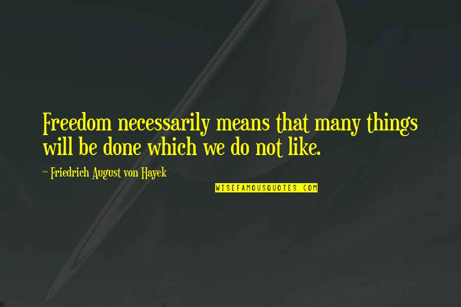 Things We Do Quotes By Friedrich August Von Hayek: Freedom necessarily means that many things will be