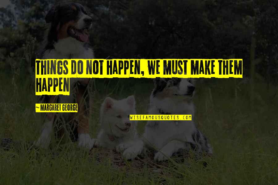 Things We Do Quotes By Margaret George: Things do not happen, we must make them