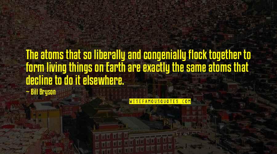 Things We Do Together Quotes By Bill Bryson: The atoms that so liberally and congenially flock Things We Do Together Quotes By Bill Bryson: The atoms that so liberally and congenially flock