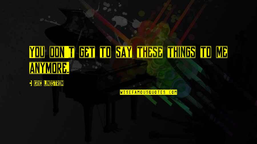 Things We Don't Say Quotes By Eric Lindstrom: You don't get to say these things to