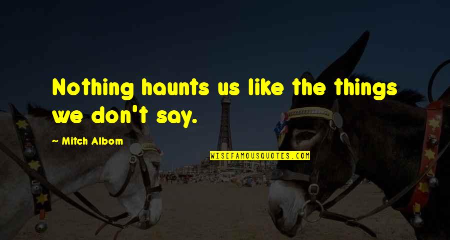 Things We Don't Say Quotes By Mitch Albom: Nothing haunts us like the things we don't