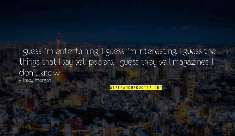 Things We Don't Say Quotes By Tracy Morgan: I guess I'm entertaining; I guess I'm interesting.