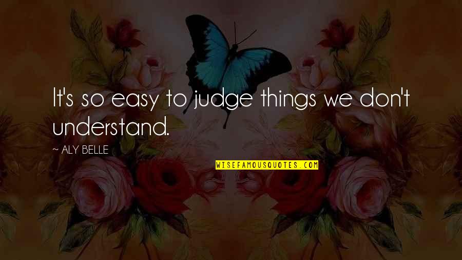 Things We Don't Understand Quotes By ALY BELLE: It's so easy to judge things we don't