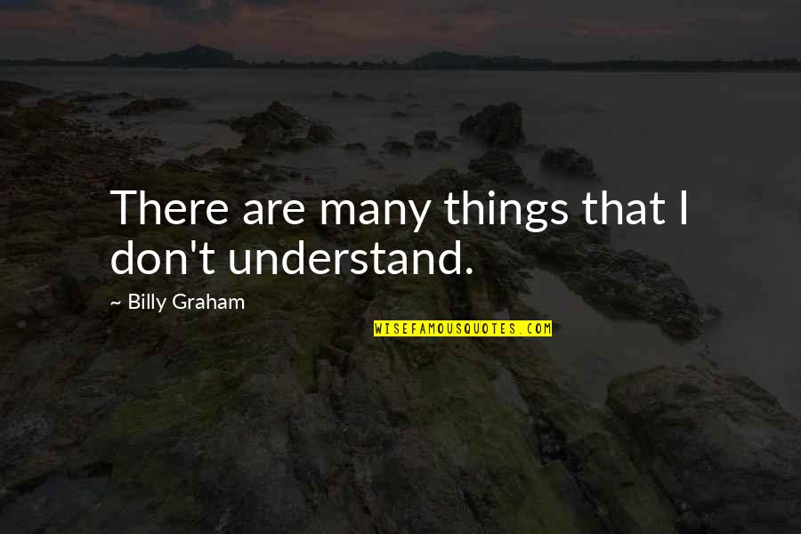Things We Don't Understand Quotes By Billy Graham: There are many things that I don't understand.