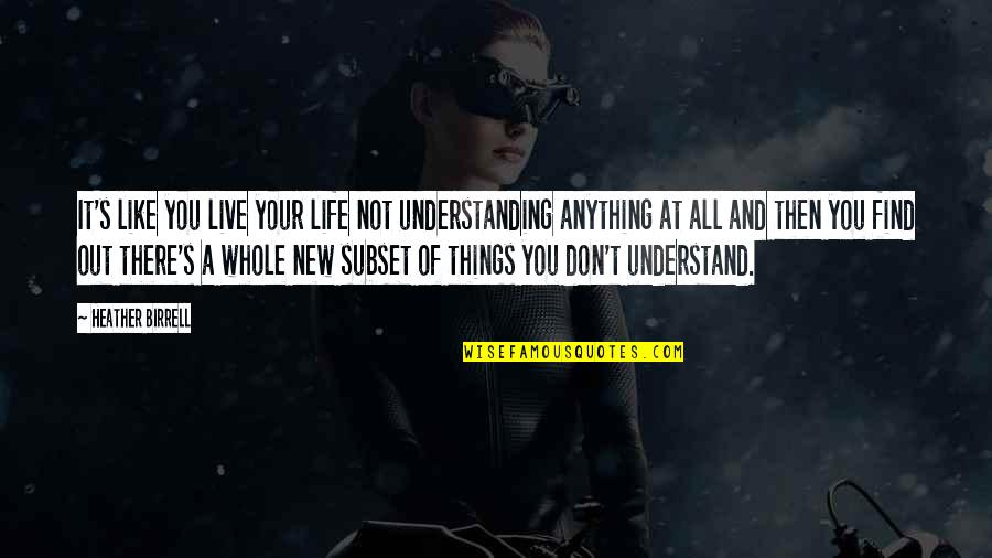 Things We Don't Understand Quotes By Heather Birrell: It's like you live your life not understanding