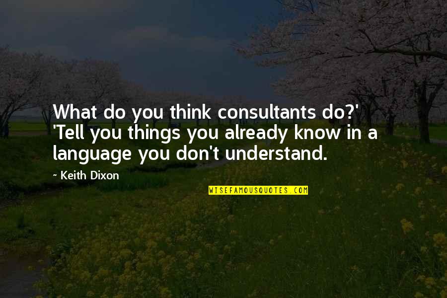 Things We Don't Understand Quotes By Keith Dixon: What do you think consultants do?' 'Tell you